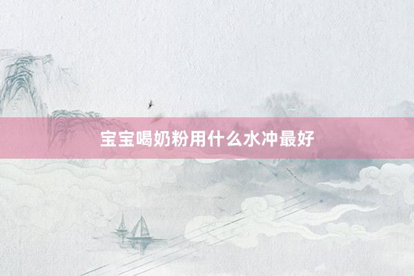 宝宝喝奶粉用什么水冲最好