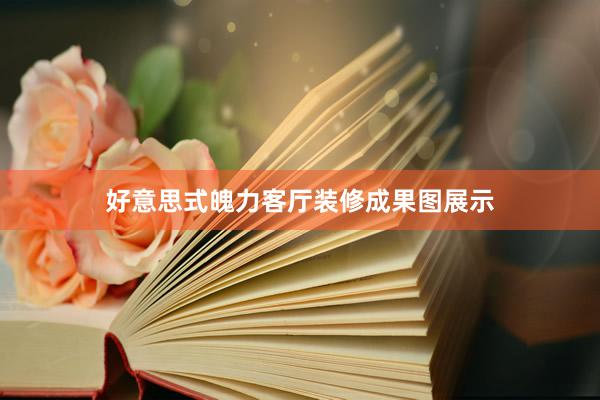 好意思式魄力客厅装修成果图展示